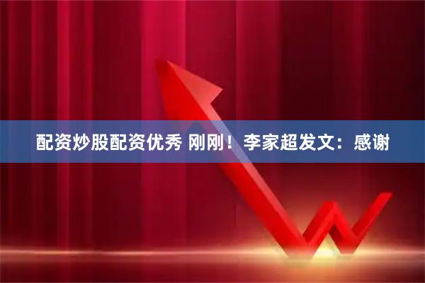 配资炒股配资优秀 刚刚！李家超发文：感谢