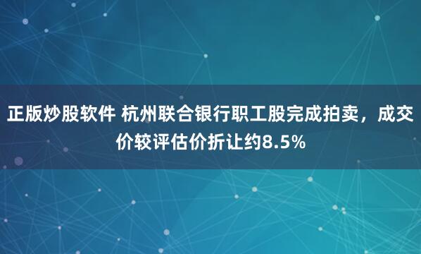 正版炒股软件 杭州联合银行职工股完成拍卖，成交价较评估价折让约8.5%