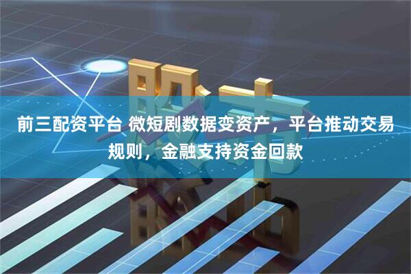 前三配资平台 微短剧数据变资产，平台推动交易规则，金融支持资金回款