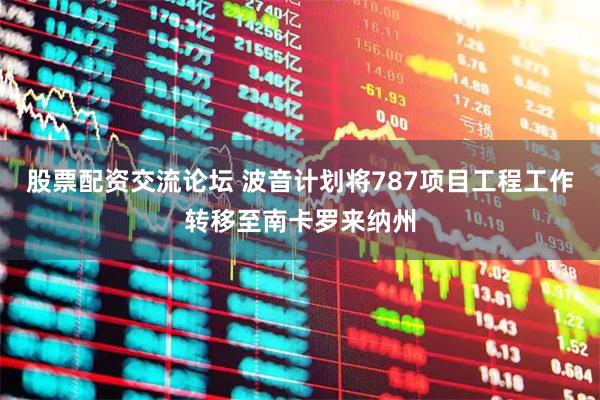股票配资交流论坛 波音计划将787项目工程工作转移至南卡罗来纳州