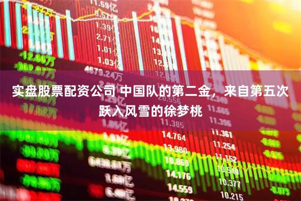 实盘股票配资公司 中国队的第二金，来自第五次跃入风雪的徐梦桃