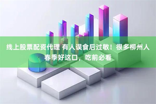 线上股票配资代理 有人误食后过敏！很多柳州人春季好这口，吃前必看