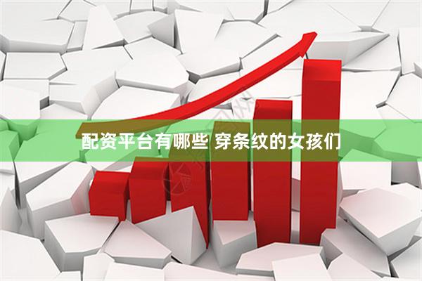 配资平台有哪些 穿条纹的女孩们